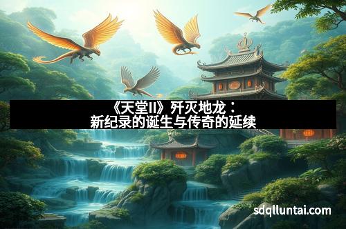 《天堂II》歼灭地龙：新纪录的诞生与传奇的延续