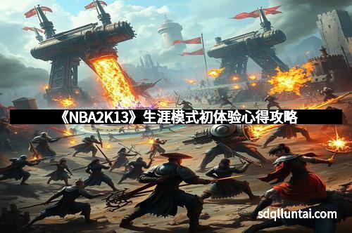 《NBA2K13》生涯模式初体验心得攻略